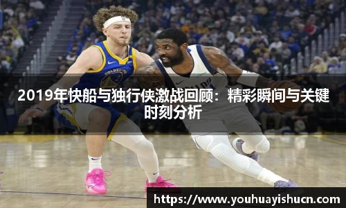 2019年快船与独行侠激战回顾：精彩瞬间与关键时刻分析