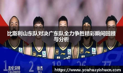 比斯利山东队对决广东队全力争胜精彩瞬间回顾与分析