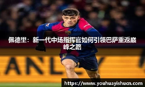 佩德里：新一代中场指挥官如何引领巴萨重返巅峰之路