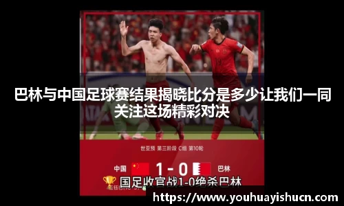 巴林与中国足球赛结果揭晓比分是多少让我们一同关注这场精彩对决